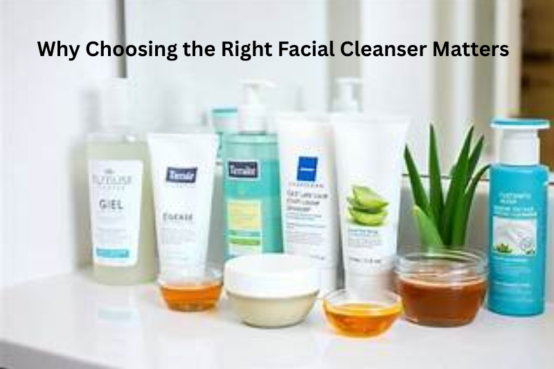 Why Choosing the Right Facial Cleanser Matters
