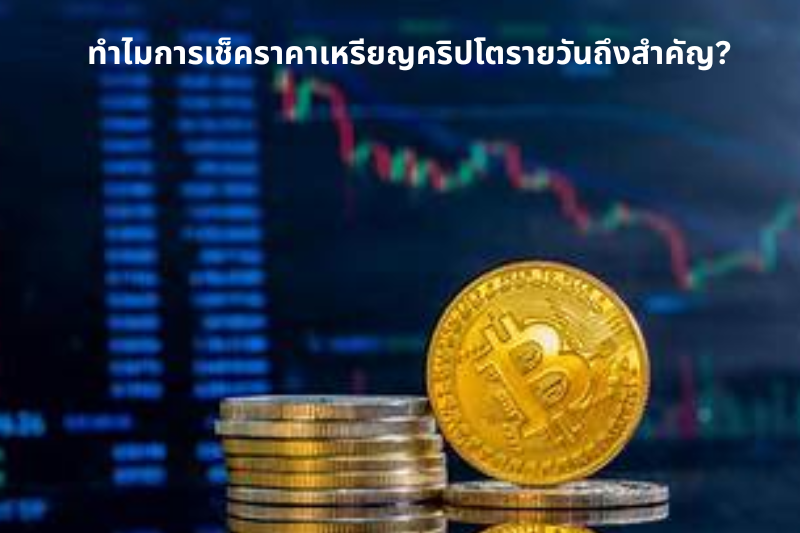 ทำไมการเช็คราคาเหรียญคริปโตรายวันถึงสำคัญ